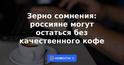 Эфиопия - Зерно сомнения: россияне могут остаться без качественного кофе - smartmoney.one - Бразилия - Эфиопия