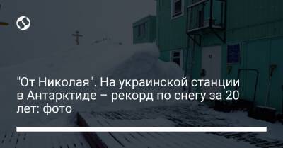 "От Николая". На украинской станции в Антарктиде – рекорд по снегу за 20 лет: фото - liga.net - Украина - Антарктида