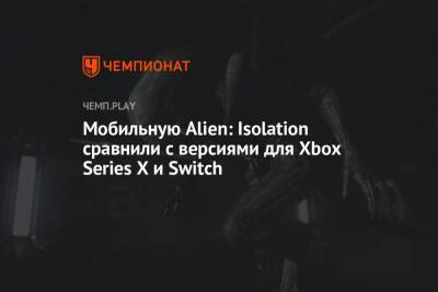 Мобильную Alien: Isolation сравнили с версиями для Xbox Series X и Switch - championat.com