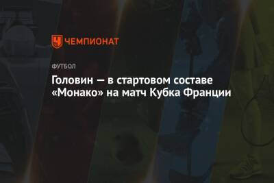 Головин — в стартовом составе «Монако» на матч Кубка Франции - championat.com - Москва - Россия - Франция - Монако - Княжество Монако