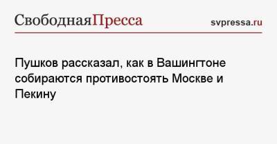 Алексей Пушков - Пушков рассказал, как в Вашингтоне собираются противостоять Москве и Пекину - svpressa.ru - Москва - Россия - США - Украина - Вашингтон - Англия - Пекин