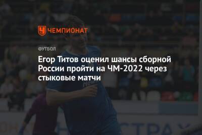 Егор Титов - Егор Титов оценил шансы сборной России пройти на ЧМ-2022 через стыковые матчи - championat.com - Россия - Польша - Хорватия