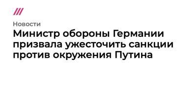 Министр обороны Германии призвала ужесточить санкции против окружения Путина - tvrain.ru - Россия - Украина - Германия - Париж