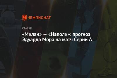 А.Серия - Эдуард Мор - «Милан» — «Наполи»: прогноз Эдуарда Мора на матч Серии А - championat.com - Россия - Италия