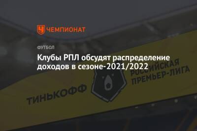 Клубы РПЛ обсудят распределение доходов в сезоне-2021/2022 - championat.com