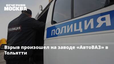 Взрыв произошел на заводе «АвтоВАЗ» в Тольятти - vm.ru - Тольятти