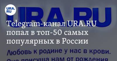 Telegram-канал URA.RU попал в топ-50 самых популярных в России - ura.news - Россия
