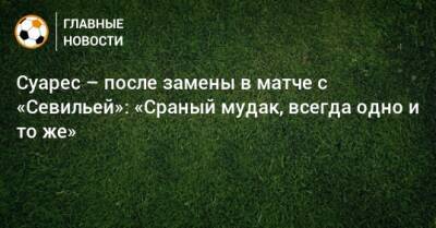 Луис Суарес - Диего Симеон - Суарес – после замены в матче с «Севильей»: «Сраный мудак, всегда одно и то же» - bombardir.ru