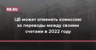 Эльвира Набиуллина - ЦБ может отменить комиссию за переводы между своими счетами в 2022 году - rb.ru - Россия