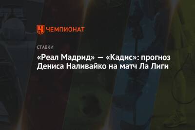 Денис Наливайко - «Реал Мадрид» — «Кадис»: прогноз Дениса Наливайко на матч Ла Лиги - championat.com - Мадрид