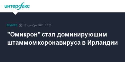 Ирландия - "Омикрон" стал доминирующим штаммом коронавируса в Ирландии - interfax.ru - Москва - Англия - Ирландия