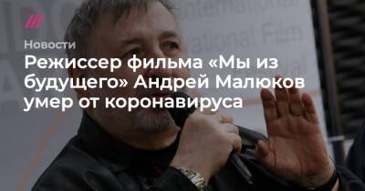 Режиссер фильма «Мы из будущего» Андрей Малюков умер от коронавируса - tvrain.ru - РСФСР