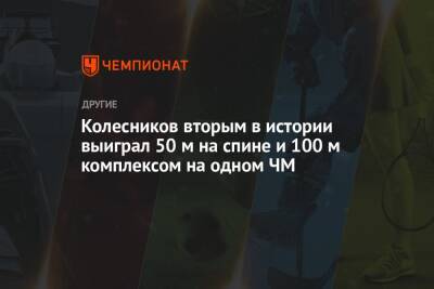 Климент Колесников - Колесников вторым в истории выиграл 50 м на спине и 100 м комплексом на одном ЧМ - championat.com - Россия