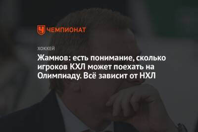 Алексей Жамнов - Жамнов: есть понимание, сколько игроков КХЛ может поехать на Олимпиаду. Всё зависит от НХЛ - championat.com - Россия - Финляндия