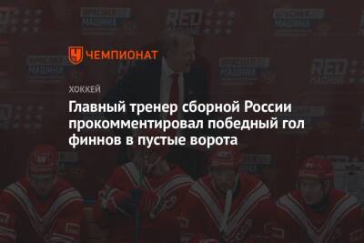 Сергей Федоров - Алексей Жамнов - Главный тренер сборной России прокомментировал победный гол финнов в пустые ворота - championat.com - Россия - Финляндия