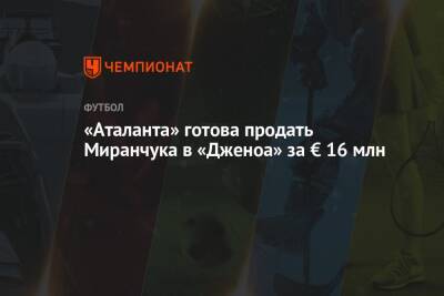 Алексей Миранчук - «Аталанта» готова продать Миранчука в «Дженоа» за € 16 млн - championat.com - Москва - Италия