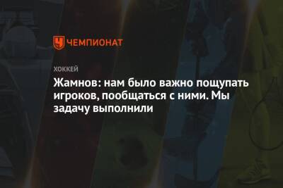 Алексей Жамнов - Жамнов: нам было важно пощупать игроков, пообщаться с ними. Мы задачу выполнили - championat.com - Россия - Финляндия