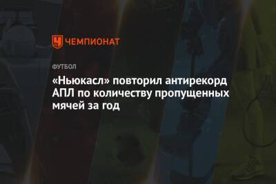 «Ньюкасл» повторил антирекорд АПЛ по количеству пропущенных мячей за год - championat.com - Англия