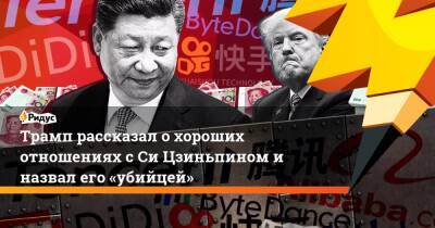 Дональд Трамп - Си Цзиньпин - Трамп рассказал о хороших отношениях с Си Цзиньпином и назвал его «убийцей» - ridus.ru - Москва - Россия - Китай - США