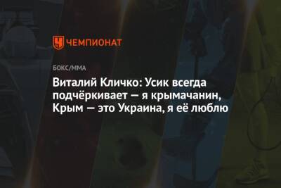 Виталий Кличко - Александр Усик - Виталий Кличко: Усик всегда подчёркивает — я крымачанин, Крым — это Украина, я её люблю - championat.com - Украина - Крым