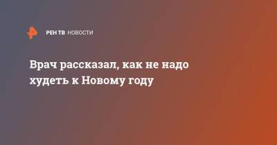 Андрей Зайцев - Врач рассказал, как не надо худеть к Новому году - ren.tv - Москва