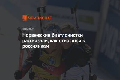 Норвежские биатлонистки рассказали, как относятся к россиянкам - championat.com - Красноярск