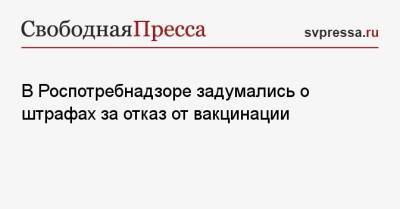 Анна Попова - В Роспотребнадзоре задумались о штрафах за отказ от вакцинации - svpressa.ru - Россия - Лондон