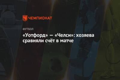 Томас Тухель - Антонио Рюдигер - «Уотфорд» — «Челси»: хозяева сравняли счёт в матче - championat.com - Англия