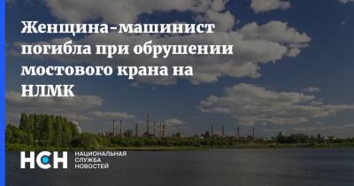 Женщина-машинист погибла при обрушении мостового крана на НЛМК - nsn.fm