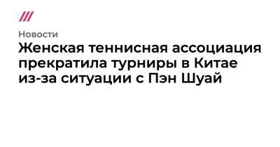 Пэн Шуай - Женская теннисная ассоциация прекратила турниры в Китае из-за ситуации с Пэн Шуай - tvrain.ru - Китай