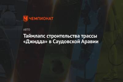 Таймлапс строительства трассы «Джидда» в Саудовской Аравии - championat.com - Саудовская Аравия - Джидда