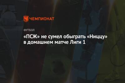Анхель Ди-Марий - «ПСЖ» не сумел обыграть «Ниццу» в домашнем матче Лиги 1 - championat.com - Франция - Париж