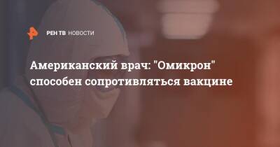Энтони Фаучи - Американский врач: "Омикрон" способен сопротивляться вакцине - ren.tv - США