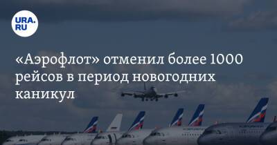 «Аэрофлот» отменил более 1000 рейсов в период новогодних каникул - ura.news - Россия - Краснодар - Симферополь - Уфа - Тюмень - Пермь - Мурманск - Сургут