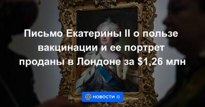 Екатерина II - Письмо Екатерины II о пользе вакцинации и ее портрет проданы в Лондоне за $1,26 млн - news.mail.ru - Россия - Лондон