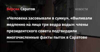 Ева Меркачева - «Человека засовывали в сумку», «Выливали медленно на лицо три ведра воды»: члены президентского совета подтвердили многочисленные факты пыток в Саратове - nversia.ru - Россия - Саратов