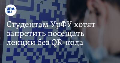Студентам УрФУ хотят запретить посещать лекции без QR-кода - ura.news - Уральск