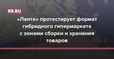 «Лента» протестирует формат гибридного гипермаркета с зонами сборки и хранения товаров - rb.ru - Москва - Краснодар
