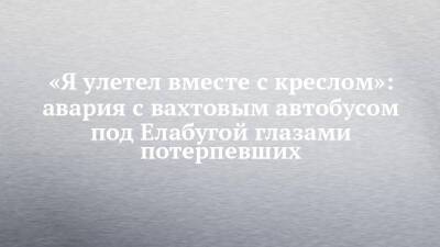 «Я улетел вместе с креслом»: авария с вахтовым автобусом под Елабугой глазами потерпевших - chelny-izvest.ru - респ. Татарстан - Набережные Челны