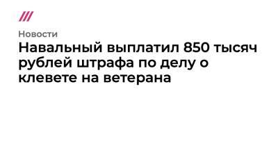 Вера Акимова - Навальный выплатил 850 тысяч рублей штрафа по делу о клевете на ветерана - tvrain.ru - Владимирская обл.