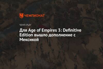 Для Age of Empires 3: Definitive Edition вышло дополнение с Мексикой - championat.com - США - Мексика