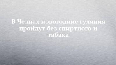 В Челнах новогодние гуляния пройдут без спиртного и табака - chelny-izvest.ru - Набережные Челны