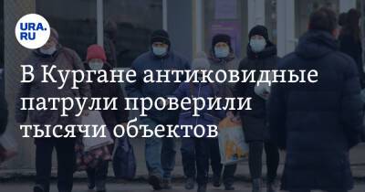 В Кургане антиковидные патрули проверили тысячи объектов - ura.news