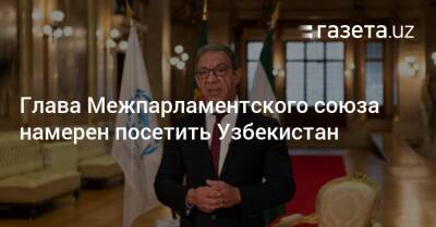Узбекистан - Глава Межпарламентского союза намерен посетить Узбекистан - gazeta.uz - Узбекистан - Мадрид