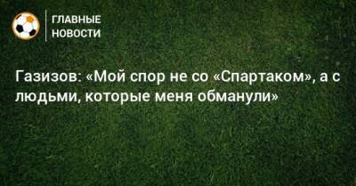 Шамиль Газизов - Зарема Салихова - Газизов: «Мой спор не со «Спартаком», а с людьми, которые меня обманули» - bombardir.ru - Уфа