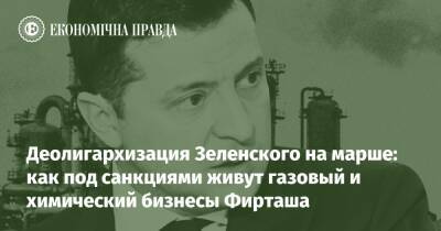 Деолигархизация Зеленского на марше: как под санкциями живут газовый и химический бизнесы Фирташа - epravda.com.ua - Украина