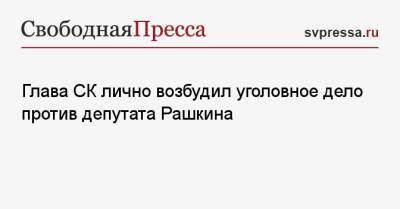 Александр Бастрыкин - Валерий Рашкин - Глава СК лично возбудил уголовное дело против депутата Рашкина - svpressa.ru - Россия - Украина - Голландия - Бирма