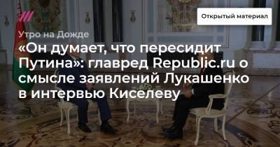 Владимир Путин - «Он думает, что пересидит Путина»: главред Republic.ru о смысле заявлений Лукашенко в интервью Киселеву - tvrain.ru - Россия - Крым - Севастополь