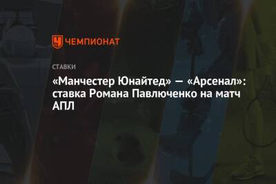 Роман Павлюченко - «Манчестер Юнайтед» — «Арсенал»: ставка Романа Павлюченко на матч АПЛ - championat.com - Англия