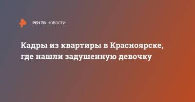 Кадры из квартиры в Красноярске, где нашли задушенную девочку - ren.tv - Россия - Красноярский край - Красноярск
